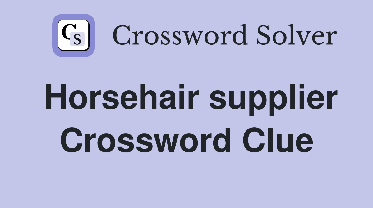Horsehair supplier Crossword Clue