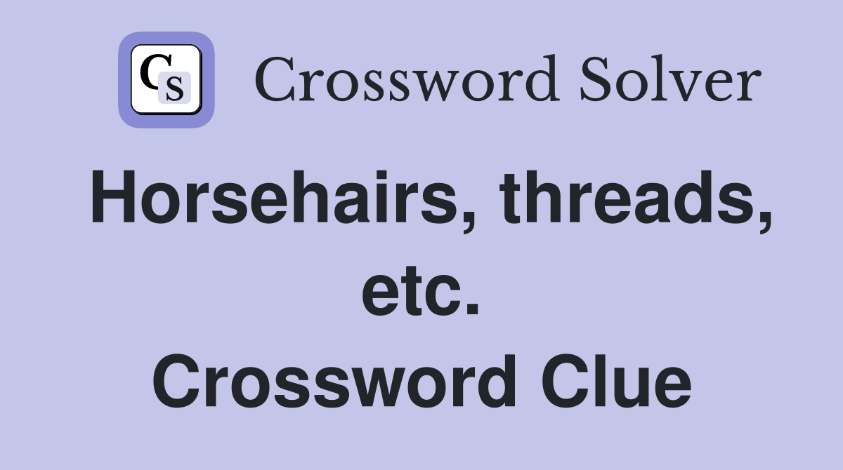 Horsehairs, threads, etc. Crossword Clue