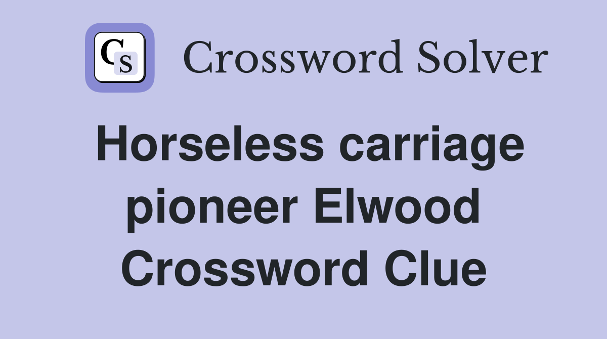 Horseless carriage pioneer Elwood Crossword Clue