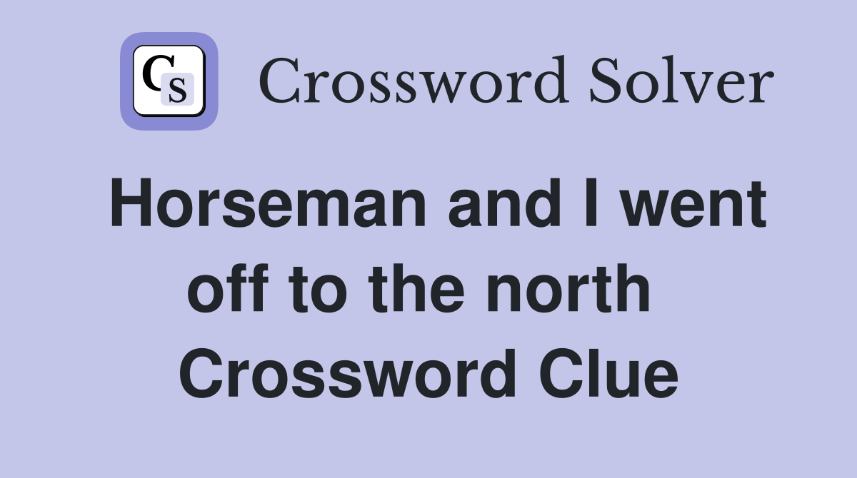 Horseman and I went off to the north  Crossword Clue