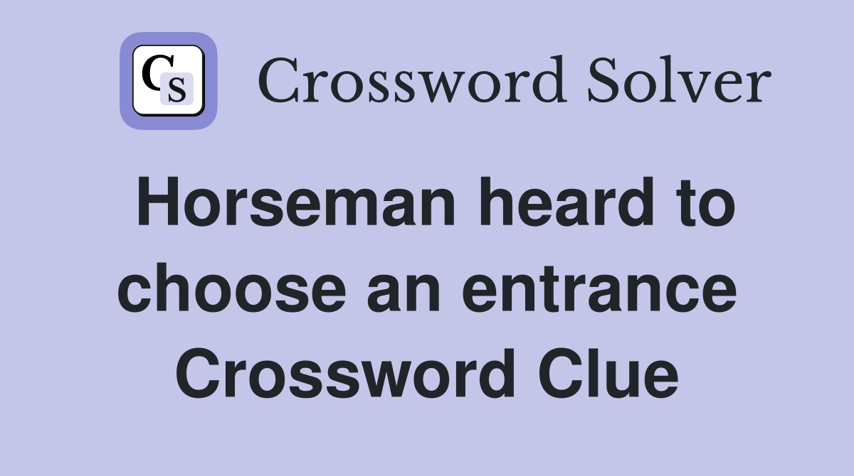 Horseman heard to choose an entrance Crossword Clue
