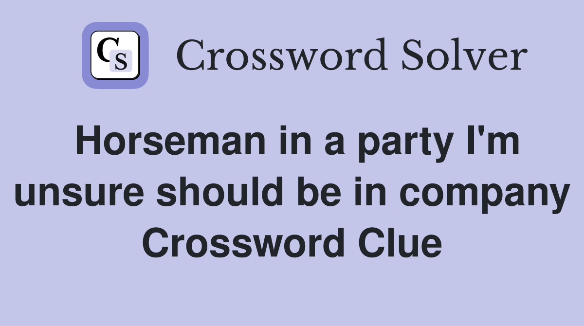 Horseman in a party I'm unsure should be in company Crossword Clue