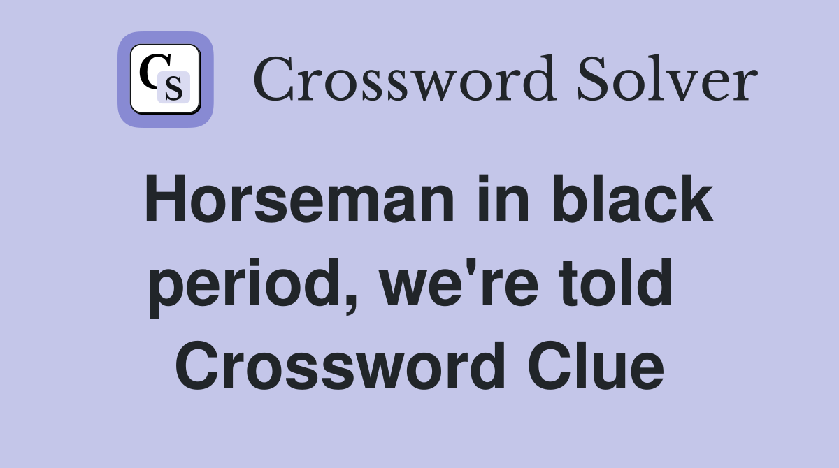 Horseman in black period, we're told  Crossword Clue