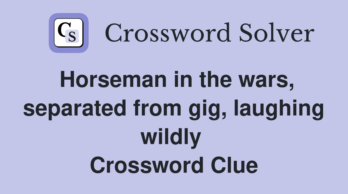 Horseman in the wars, separated from gig, laughing wildly  Crossword Clue