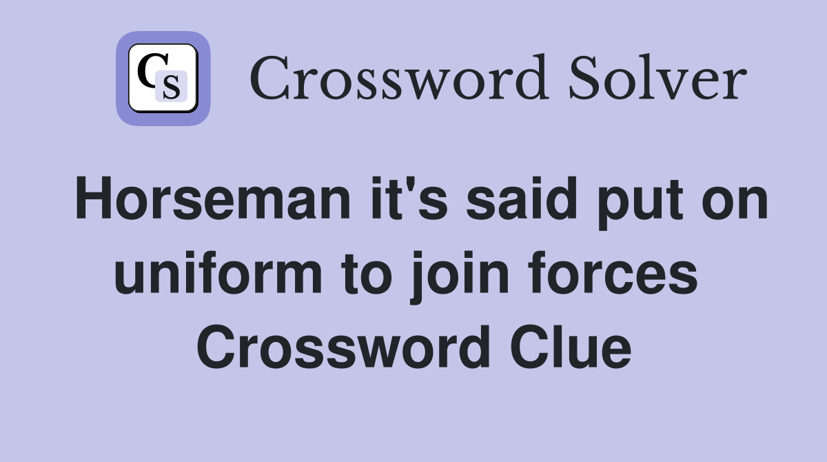 Horseman it's said put on uniform to join forces  Crossword Clue
