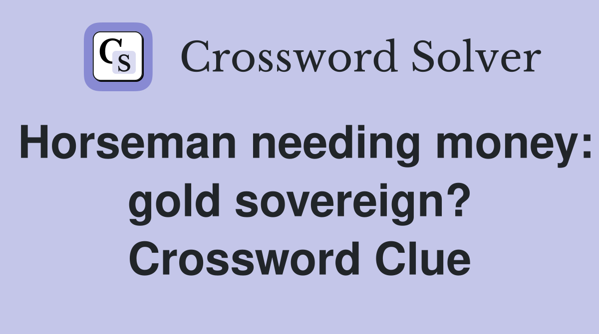 Horseman needing money: gold sovereign? Crossword Clue