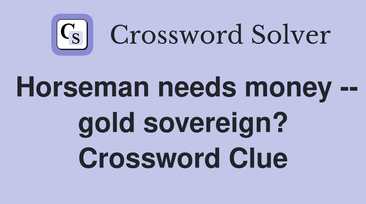 Horseman needs money -- gold sovereign? Crossword Clue
