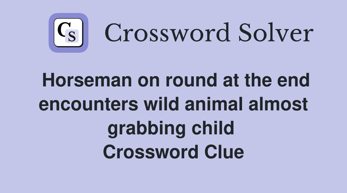 Horseman on round at the end encounters wild animal almost grabbing child  Crossword Clue