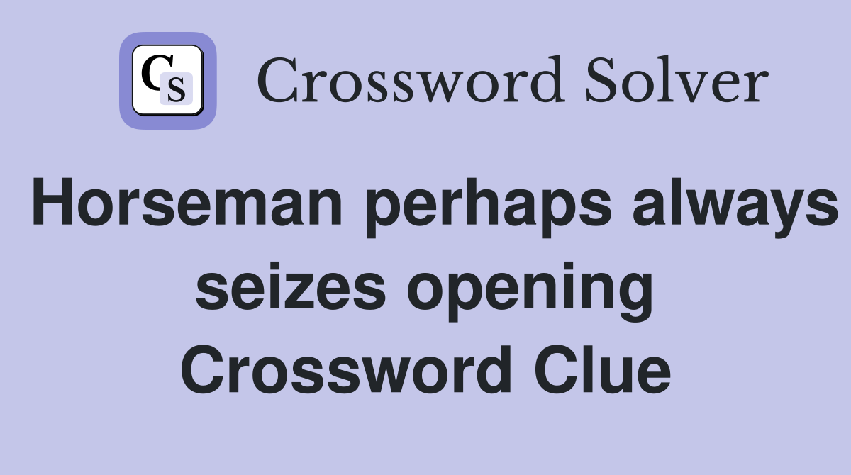Horseman perhaps always seizes opening Crossword Clue