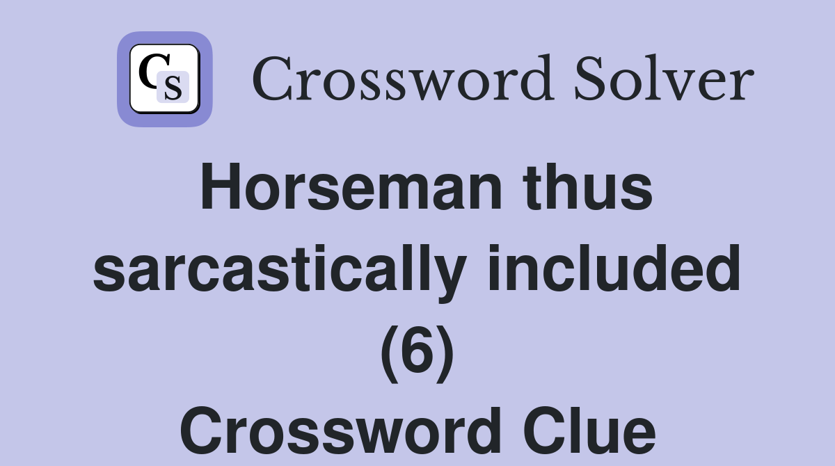 Horseman thus sarcastically included (6) Crossword Clue