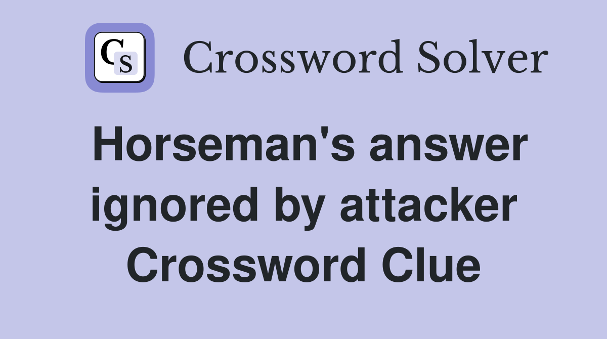 Horseman's answer ignored by attacker Crossword Clue
