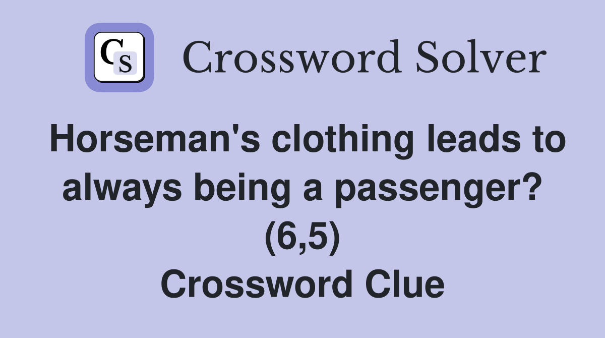 Horseman's clothing leads to always being a passenger? (6,5) Crossword Clue