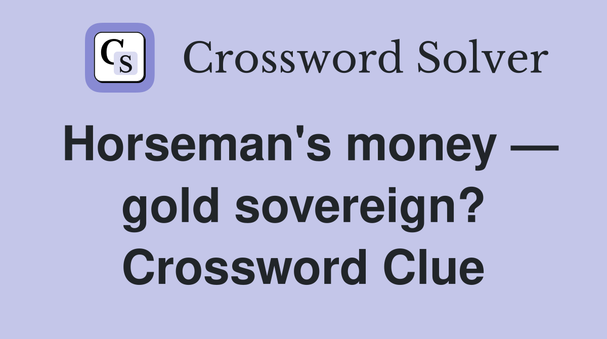 Horseman's money — gold sovereign? Crossword Clue