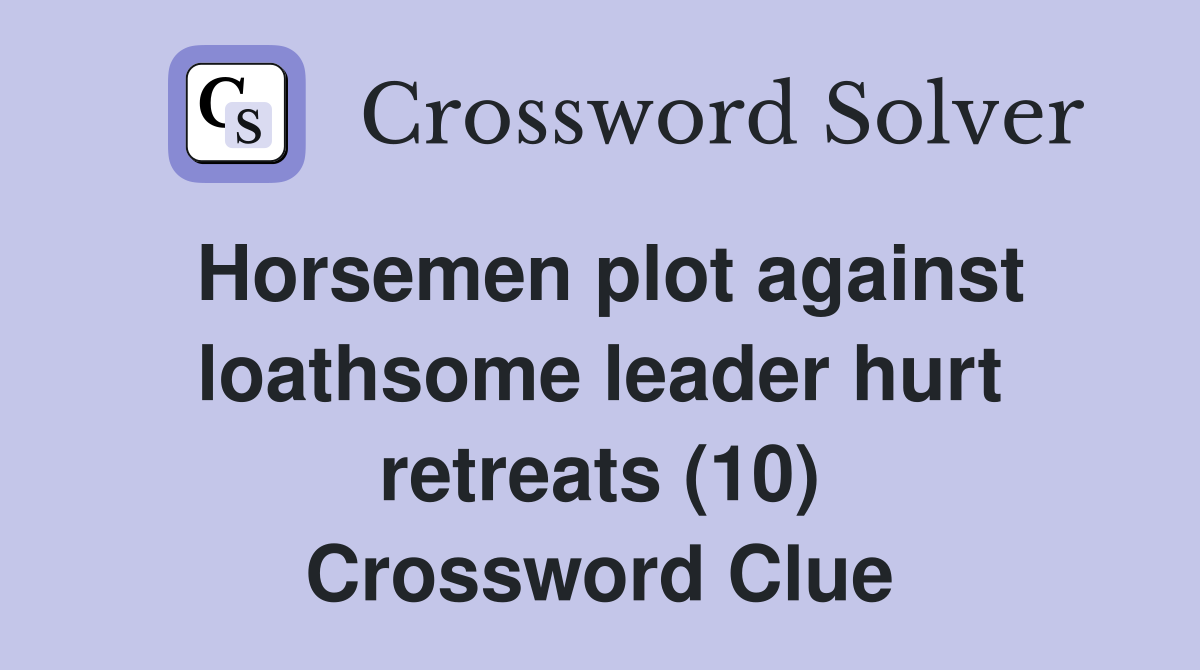 Horsemen plot against loathsome leader hurt retreats (10) Crossword Clue