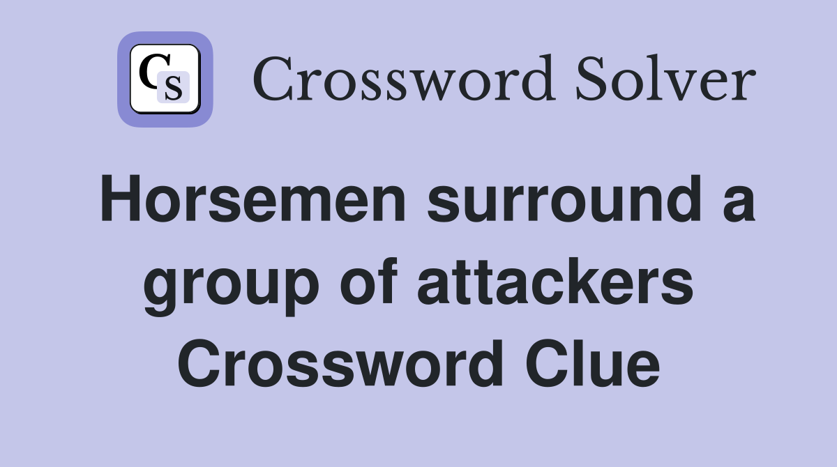 Horsemen surround a group of attackers Crossword Clue