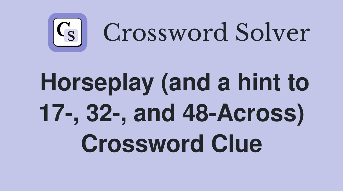 Horseplay (and a hint to 17-, 32-, and 48-Across) Crossword Clue