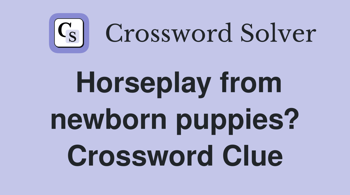 Horseplay from newborn puppies? Crossword Clue