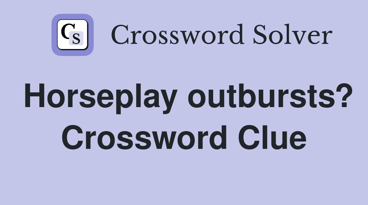 Horseplay outbursts? Crossword Clue
