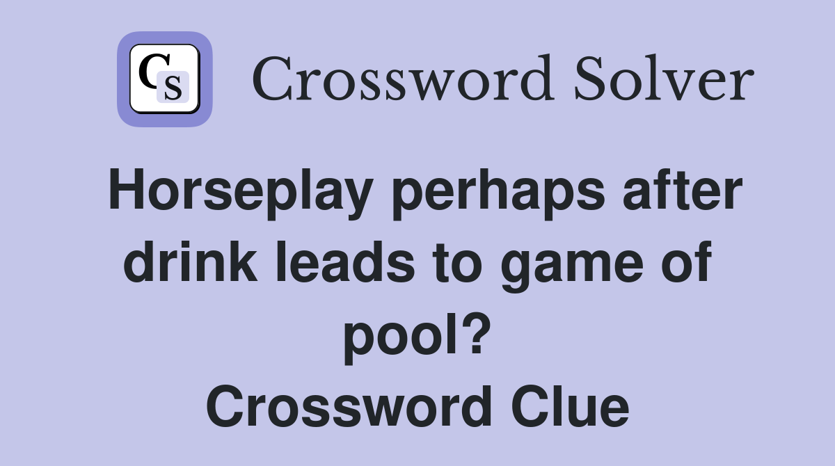 Horseplay perhaps after drink leads to game of pool? Crossword Clue