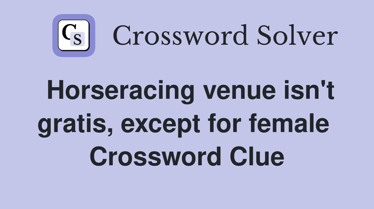 Horseracing venue isn't gratis, except for female  Crossword Clue