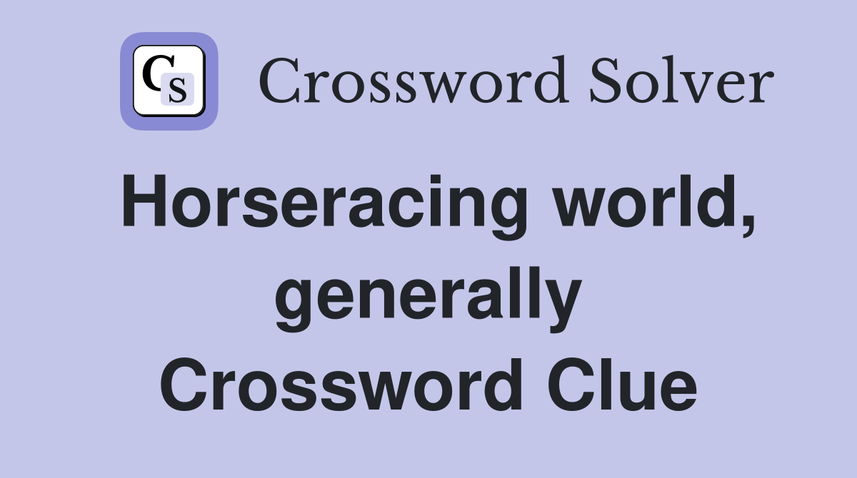 Horseracing world, generally Crossword Clue