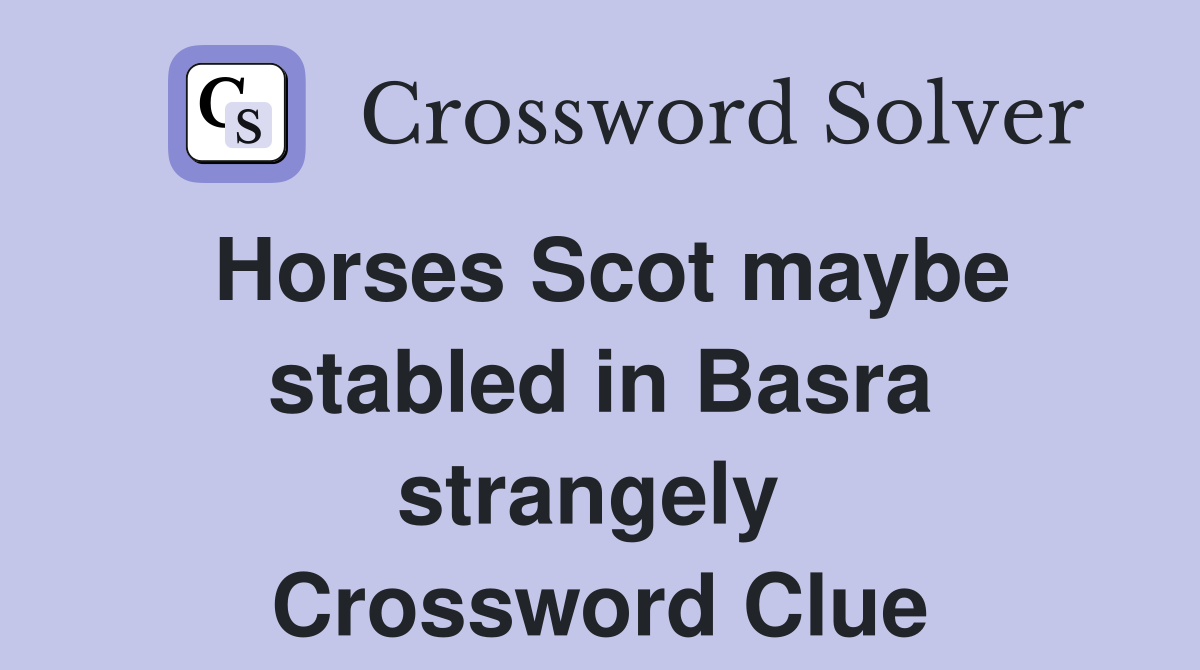 Horses Scot maybe stabled in Basra strangely  Crossword Clue