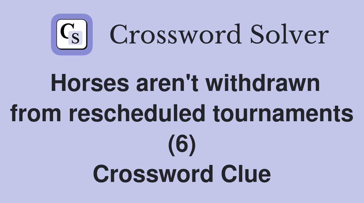 Horses aren't withdrawn from rescheduled tournaments (6) Crossword Clue