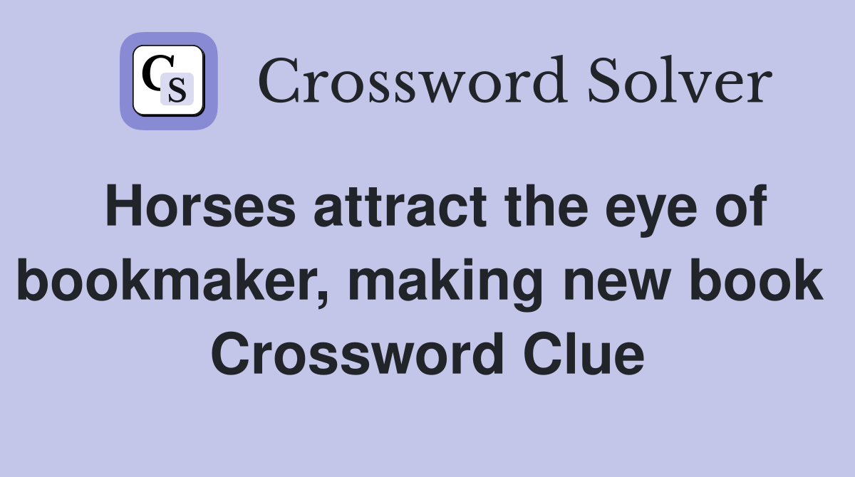 Horses attract the eye of bookmaker, making new book  Crossword Clue