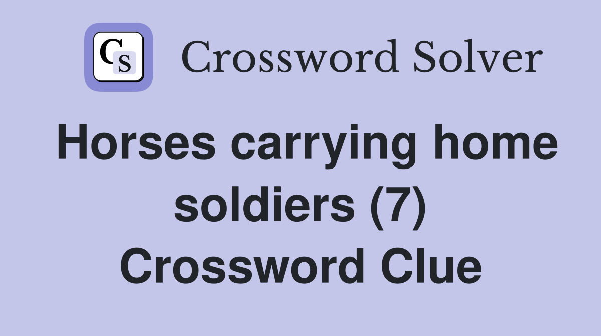 Horses carrying home soldiers (7) Crossword Clue