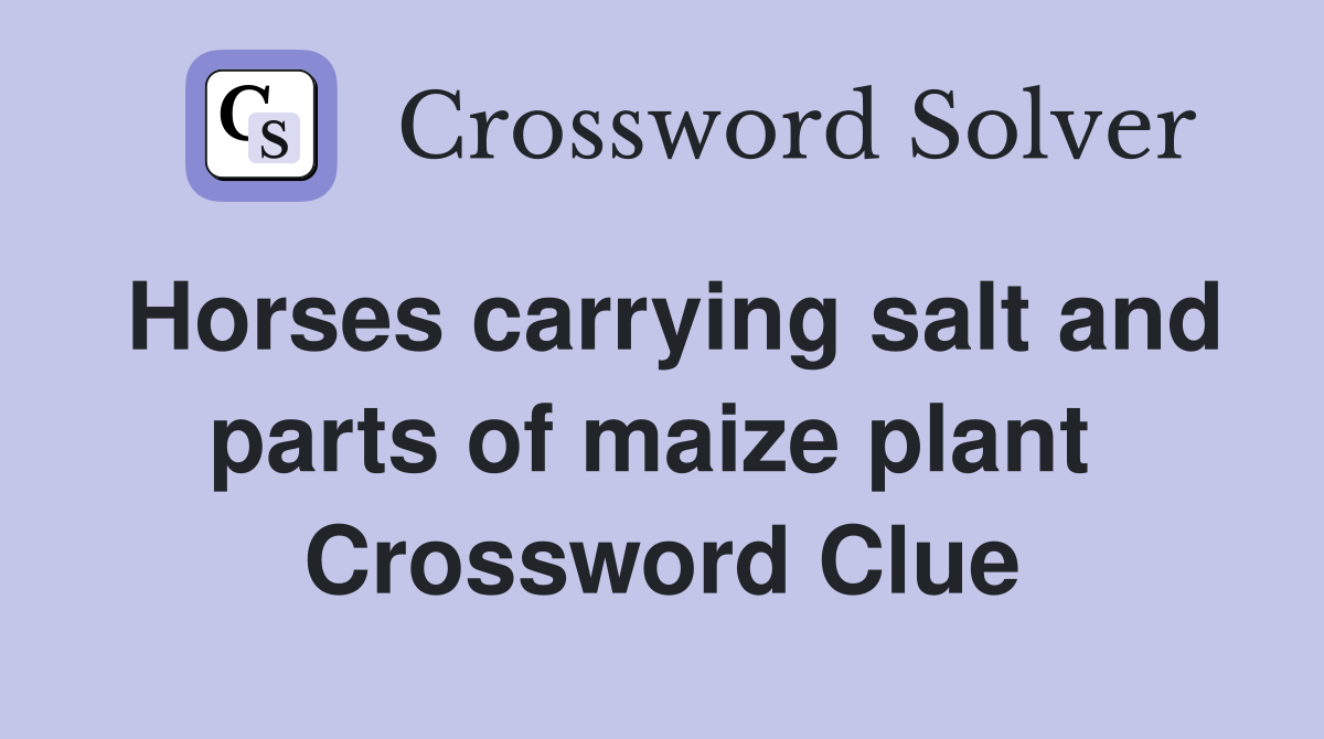 Horses carrying salt and parts of maize plant  Crossword Clue