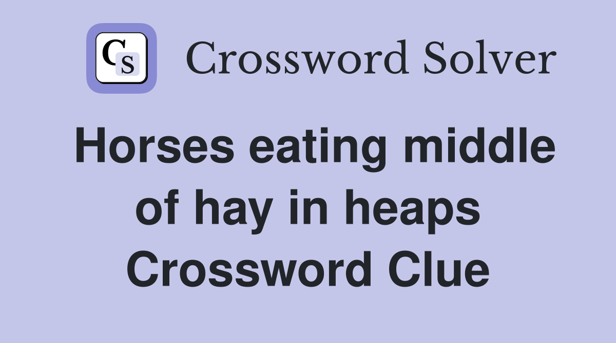 Horses eating middle of hay in heaps Crossword Clue