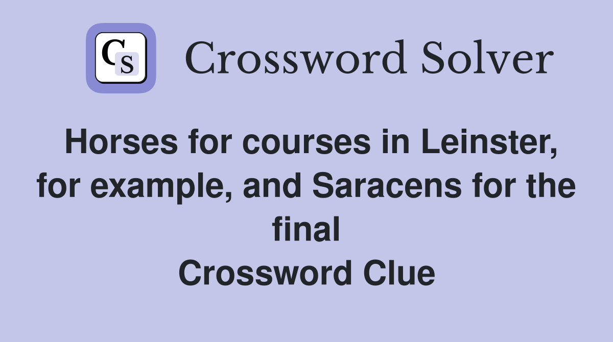 Horses for courses in Leinster, for example, and Saracens for the final Crossword Clue