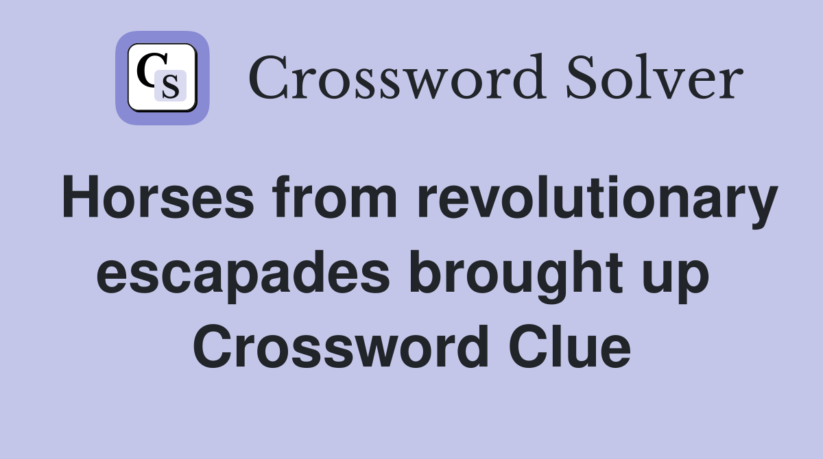 Horses from revolutionary escapades brought up  Crossword Clue