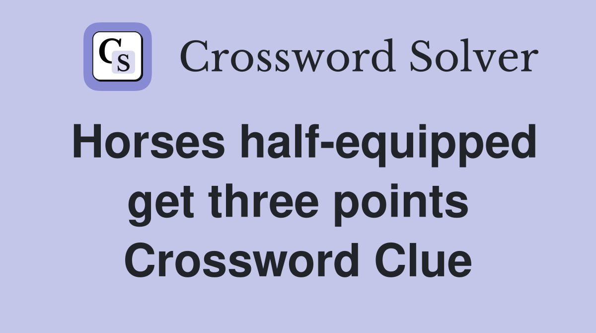 Horses half-equipped get three points Crossword Clue
