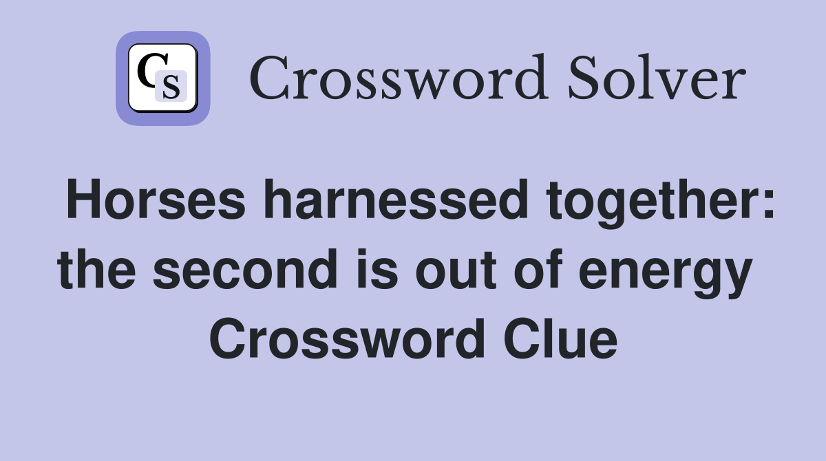 Horses harnessed together: the second is out of energy  Crossword Clue