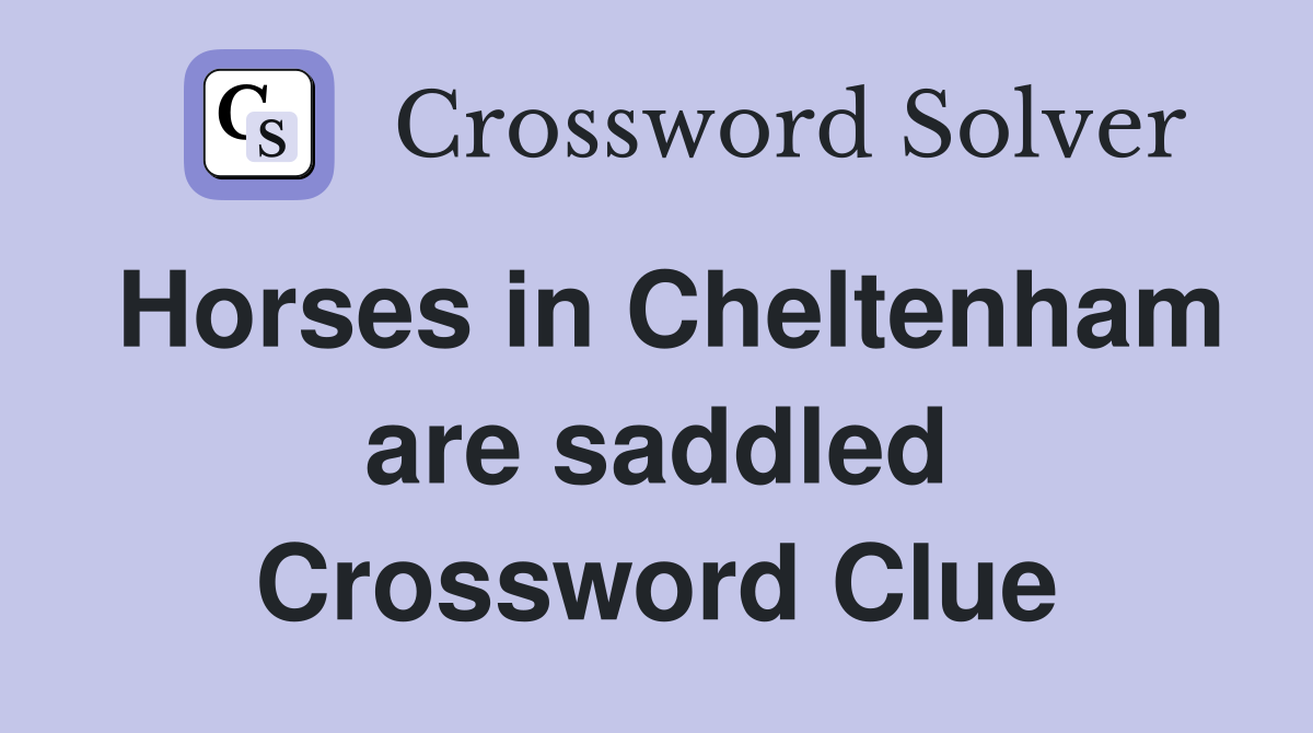 Horses in Cheltenham are saddled Crossword Clue