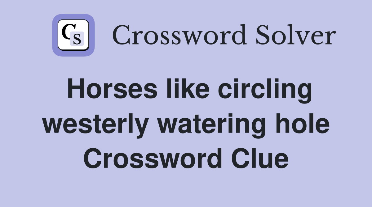 Horses like circling westerly watering hole Crossword Clue