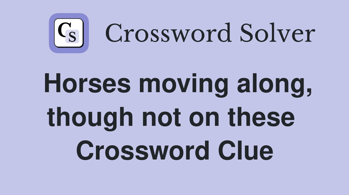 Horses moving along, though not on these  Crossword Clue