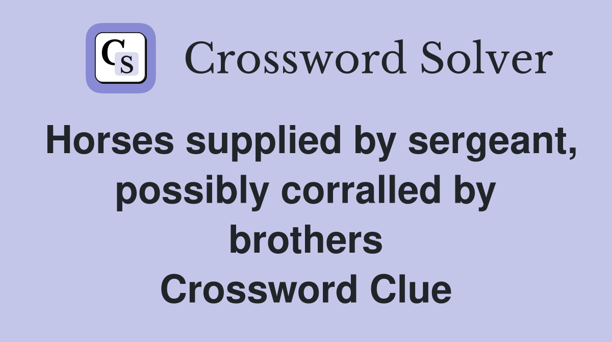 Horses supplied by sergeant, possibly corralled by brothers Crossword Clue
