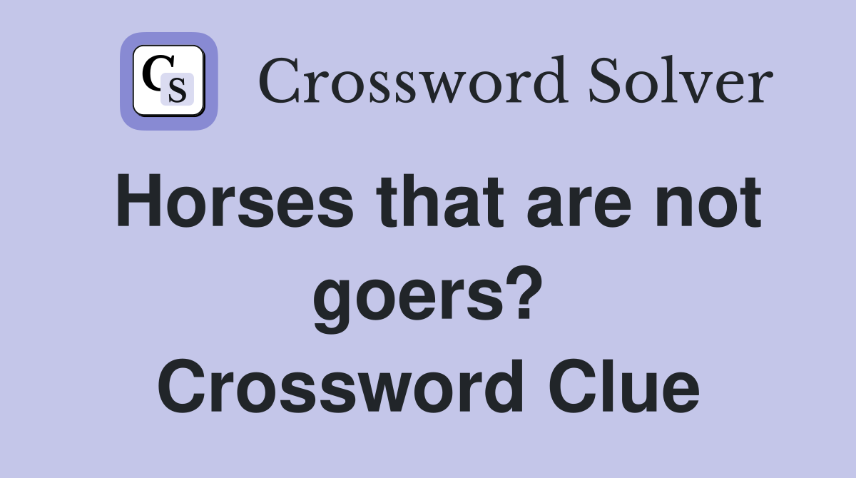 Horses that are not goers? Crossword Clue