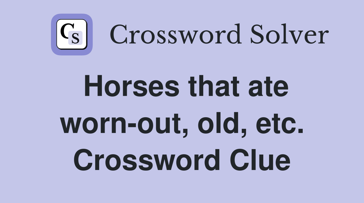 Horses that ate worn-out, old, etc. Crossword Clue