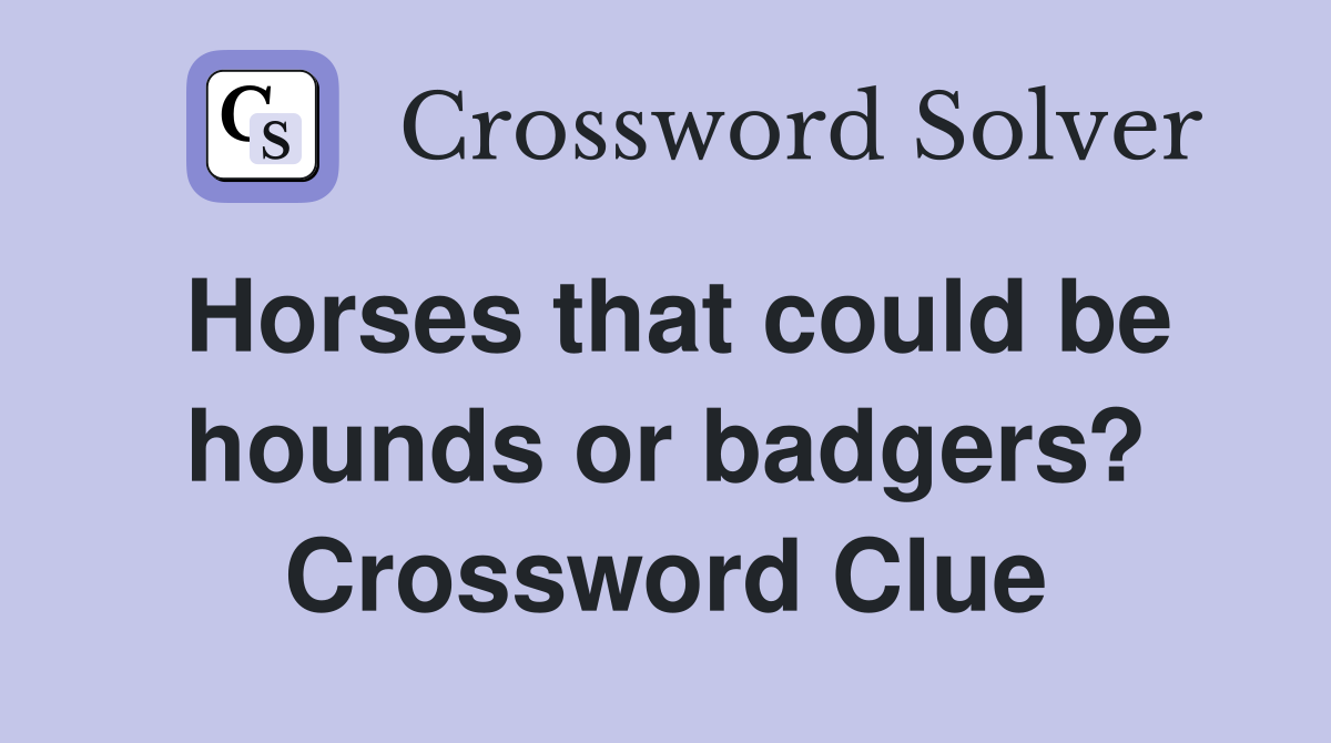 Horses that could be hounds or badgers? Crossword Clue