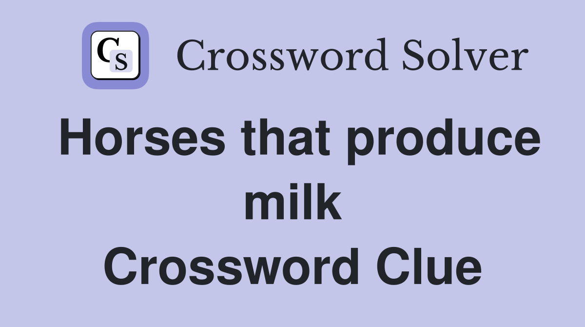 Horses that produce milk Crossword Clue
