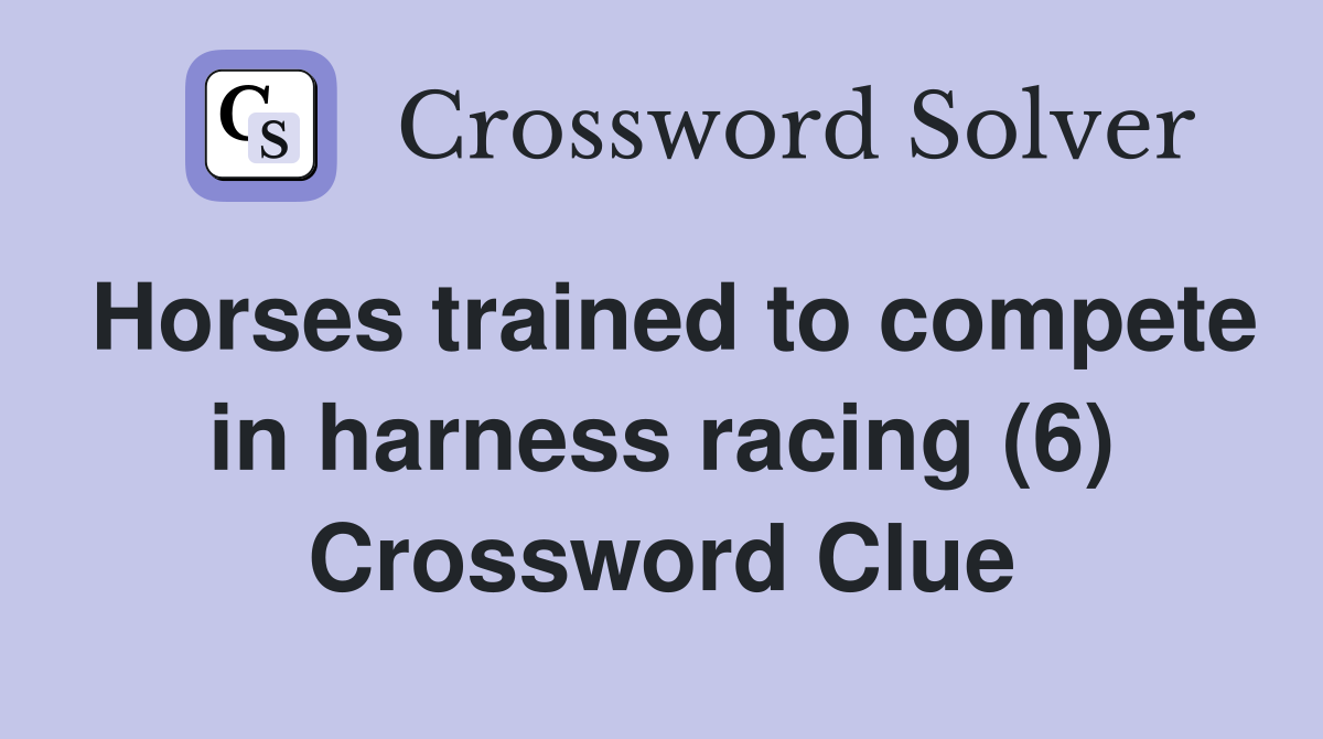 Horses trained to compete in harness racing (6) Crossword Clue