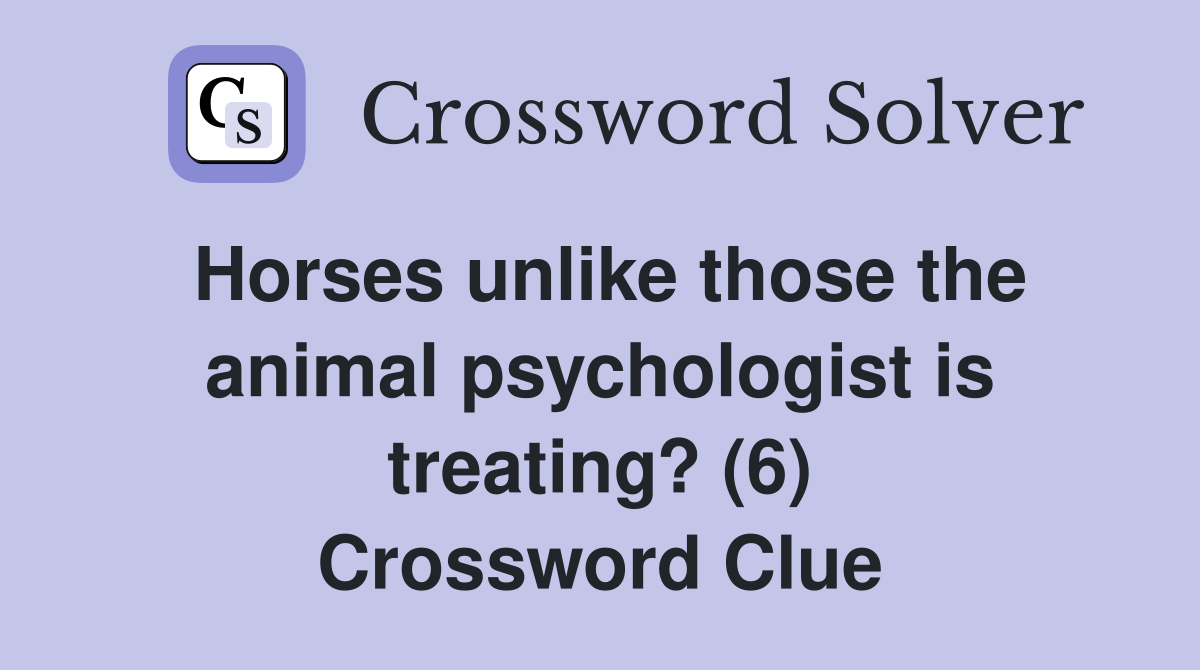 Horses unlike those the animal psychologist is treating? (6) Crossword Clue