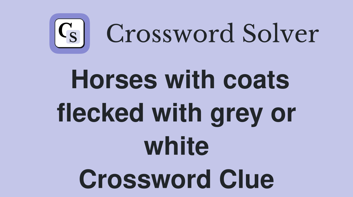 Horses with coats flecked with grey or white Crossword Clue