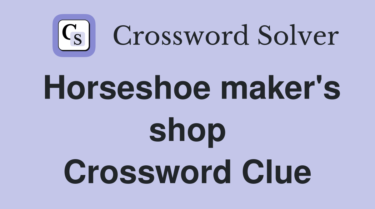 Horseshoe maker's shop Crossword Clue