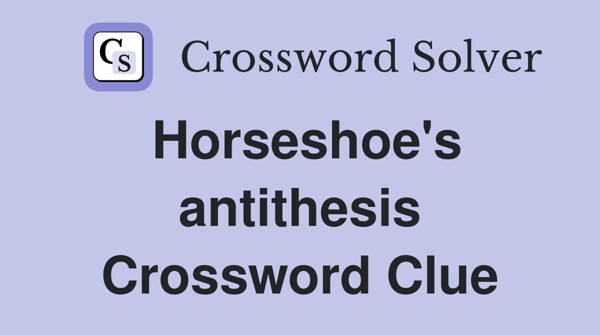 Horseshoe's antithesis Crossword Clue