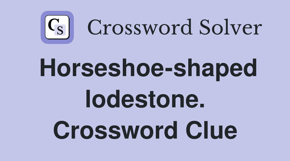 Horseshoe-shaped lodestone. Crossword Clue