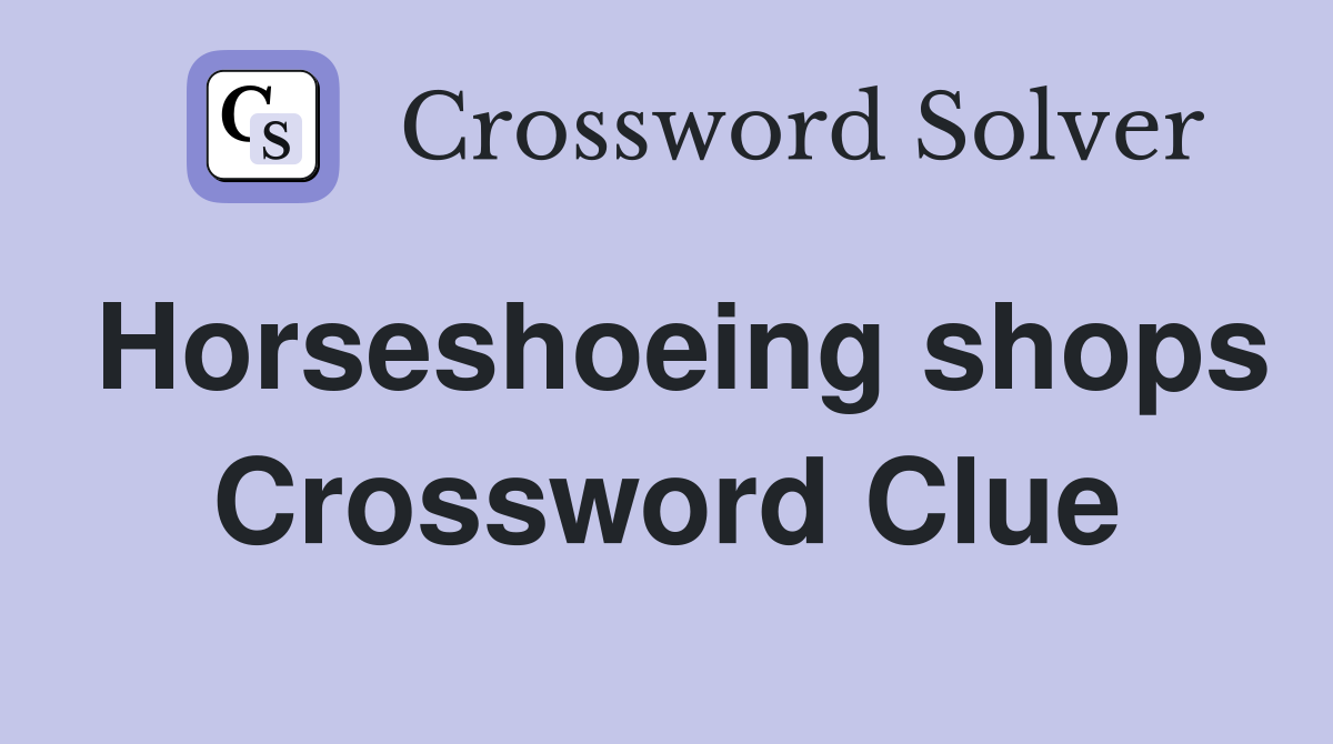 Horseshoeing shops Crossword Clue